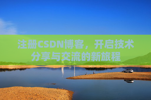 注册CSDN博客，开启技术分享与交流的新旅程